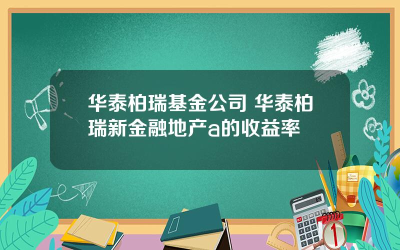 华泰柏瑞基金公司 华泰柏瑞新金融地产a的收益率